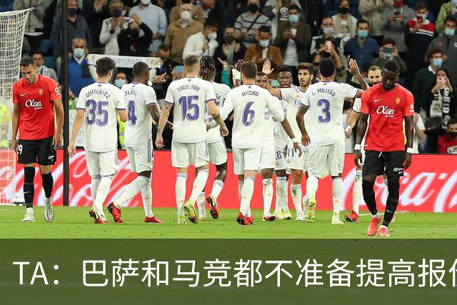 TA：巴萨和马竞都不准备提高报价，皇马正在推进免签31岁B席